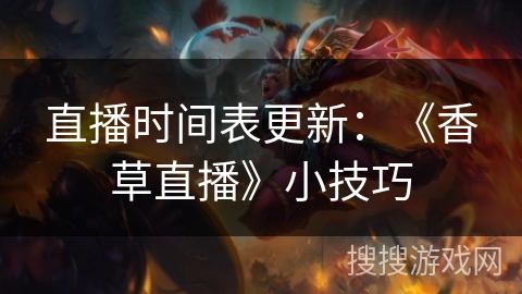 直播时间表更新：《香草直播》小技巧