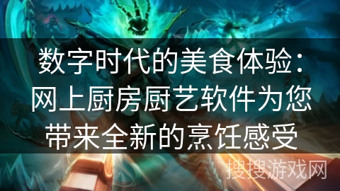 数字时代的美食体验：网上厨房厨艺软件为您带来全新的烹饪感受