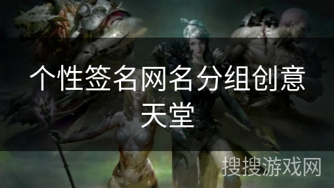 个性签名网名分组创意天堂 个性签名网名分组创意天堂