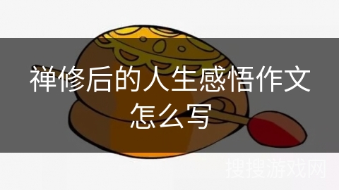 禅修后的人生感悟作文怎么写