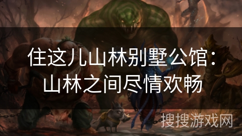 住这儿山林别墅公馆:山林之间尽情欢畅 住这儿山林别墅公馆:山林之间尽情欢畅