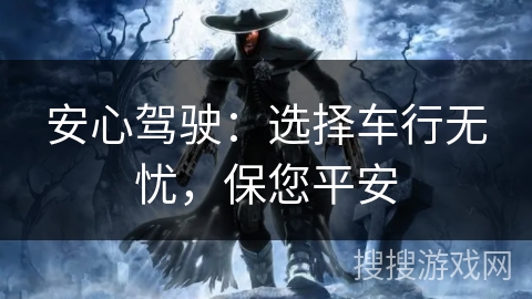 安心驾驶：选择车行无忧，保您平安
