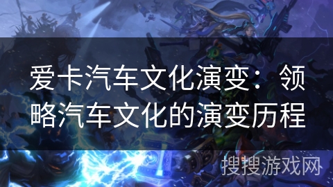 爱卡汽车文化演变:领略汽车文化的演变历程 爱卡汽车文化演变:领略汽车文化的演变历程