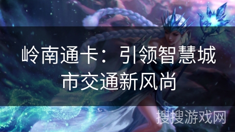 岭南通卡：引领智慧城市交通新风尚