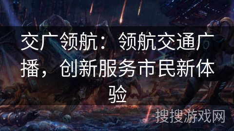 交广领航：领航交通广播，创新服务市民新体验