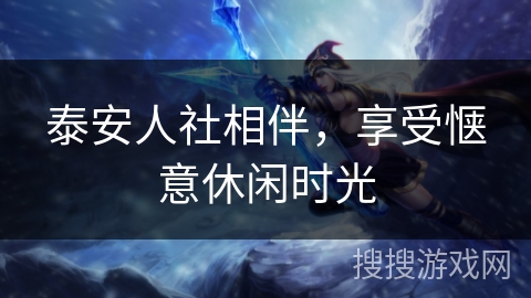 泰安人社相伴，享受惬意休闲时光