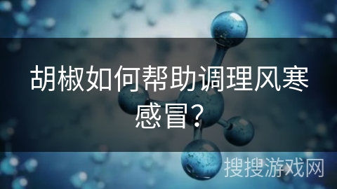 胡椒如何帮助调理风寒感冒？