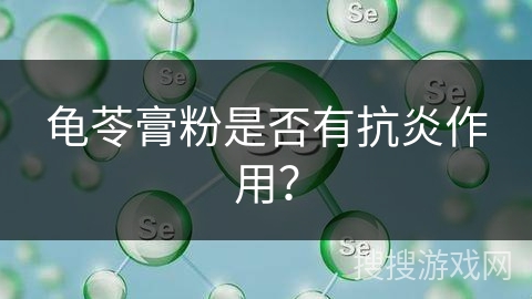 龟苓膏粉是否有抗炎作用？