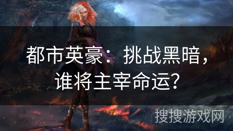 都市英豪:挑战黑暗,谁将主宰命运? 都市英豪:挑战黑暗,谁将主宰命运?