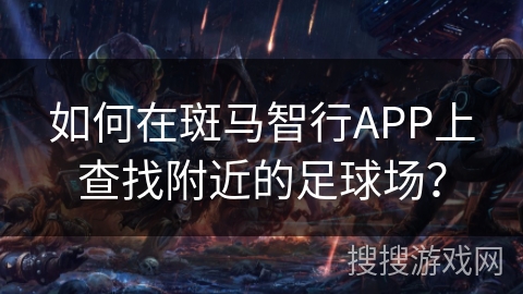 如何在斑马智行APP上查找附近的足球场？