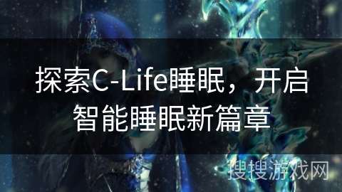 探索C-Life睡眠，开启智能睡眠新篇章