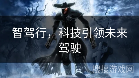 智驾行,科技引领未来驾驶 智驾行,科技引领未来驾驶