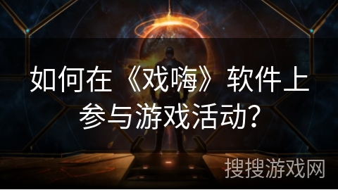 如何在《戏嗨》软件上参与游戏活动? 如何在《戏嗨》软件上参与游戏活动?