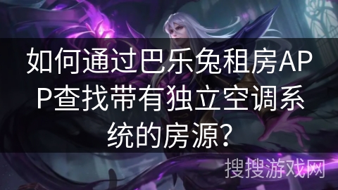 如何通过巴乐兔租房APP查找带有独立空调系统的房源? 如何通过巴乐兔租房APP查找带有独立空调系统的房源?