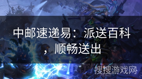 中邮速递易：派送百科，顺畅送出