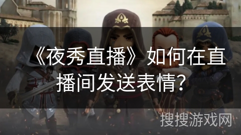 《夜秀直播》如何在直播间发送表情？