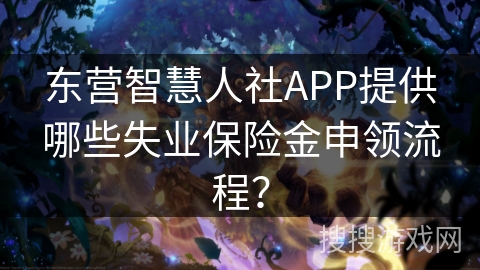 东营智慧人社APP提供哪些失业保险金申领流程? 东营智慧人社APP提供哪些失业保险金申领流程?