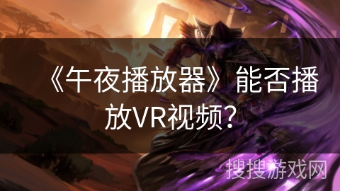 《午夜播放器》能否播放VR视频？