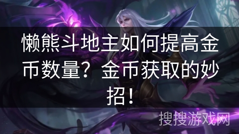 懒熊斗地主如何提高金币数量?金币获取的妙招! 懒熊斗地主如何提高金币数量?金币获取的妙招!