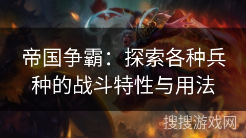 帝国争霸：探索各种兵种的战斗特性与用法