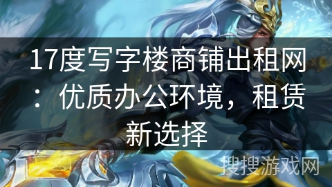 17度写字楼商铺出租网：优质办公环境，租赁新选择