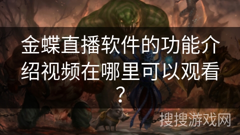 金蝶直播软件的功能介绍视频在哪里可以观看？