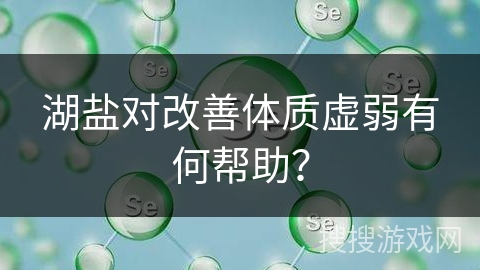 湖盐对改善体质虚弱有何帮助？
