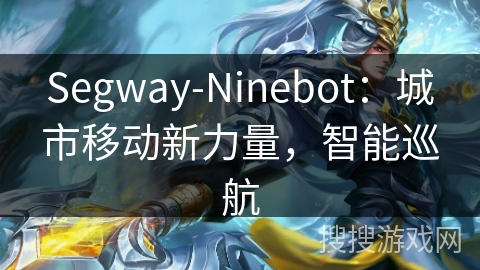 Segway-Ninebot:城市移动新力量,智能巡航 Segway-Ninebot:城市移动新力量,智能巡航