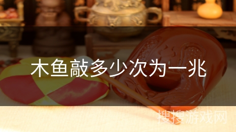 木鱼敲多少次为一兆 木鱼敲多少次为一兆