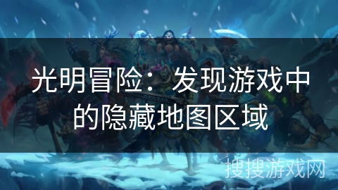 光明冒险:发现游戏中的隐藏地图区域 光明冒险:发现游戏中的隐藏地图区域