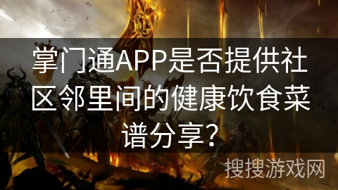 掌门通APP是否提供社区邻里间的健康饮食菜谱分享? 掌门通APP是否提供社区邻里间的健康饮食菜谱分享?