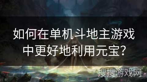 如何在单机斗地主游戏中更好地利用元宝？
