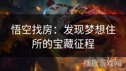 悟空找房:发现梦想住所的宝藏征程 悟空找房:发现梦想住所的宝藏征程