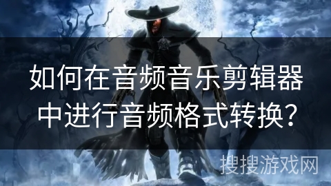 如何在音频音乐剪辑器中进行音频格式转换？