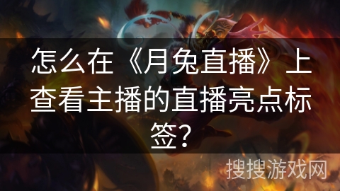 怎么在《月兔直播》上查看主播的直播亮点标签? 怎么在《月兔直播》上查看主播的直播亮点标签?