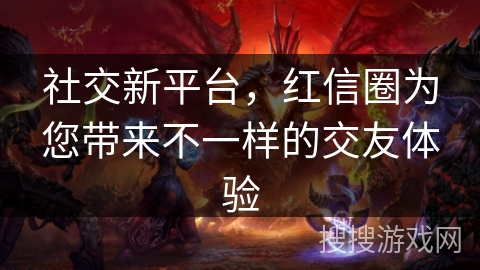 社交新平台,红信圈为您带来不一样的交友体验 社交新平台,红信圈为您带来不一样的交友体验