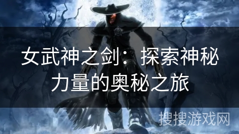 女武神之剑:探索神秘力量的奥秘之旅 女武神之剑:探索神秘力量的奥秘之旅