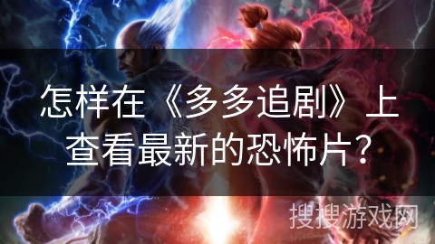 怎样在《多多追剧》上查看最新的恐怖片? 怎样在《多多追剧》上查看最新的恐怖片?