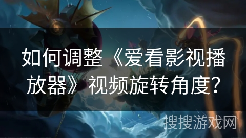 如何调整《爱看影视播放器》视频旋转角度? 如何调整《爱看影视播放器》视频旋转角度?