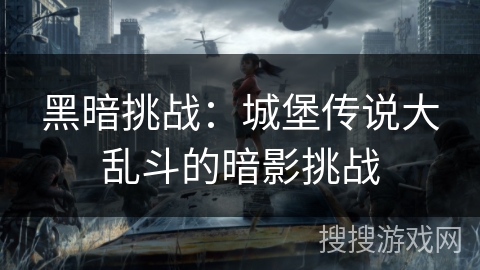 黑暗挑战:城堡传说大乱斗的暗影挑战 黑暗挑战:城堡传说大乱斗的暗影挑战