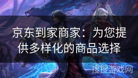 京东到家商家：为您提供多样化的商品选择