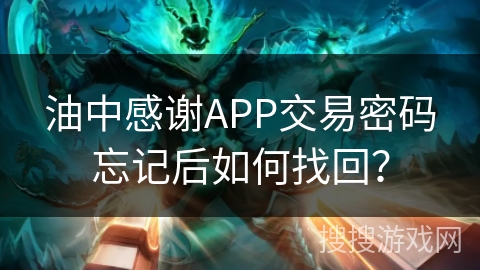油中感谢APP交易密码忘记后如何找回? 油中感谢APP交易密码忘记后如何找回?