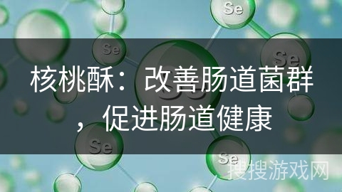 核桃酥:改善肠道菌群,促进肠道健康
