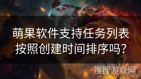 萌果软件支持任务列表按照创建时间排序吗？