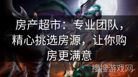 房产超市:专业团队,精心挑选房源,让你购房更满意 房产超市:专业团队,精心挑选房源,让你购房更满意