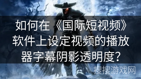 如何在《国际短视频》软件上设定视频的播放器字幕阴影透明度? 如何在《国际短视频》软件上设定视频的播放器字幕阴影透明度?