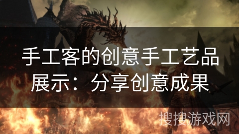 手工客的创意手工艺品展示:分享创意成果 手工客的创意手工艺品展示:分享创意成果
