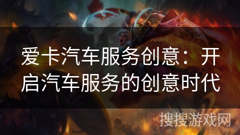 爱卡汽车服务创意:开启汽车服务的创意时代 爱卡汽车服务创意:开启汽车服务的创意时代
