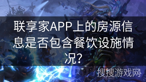 联享家APP上的房源信息是否包含餐饮设施情况? 联享家APP上的房源信息是否包含餐饮设施情况?