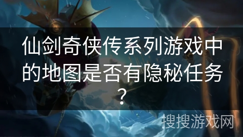 仙剑奇侠传系列游戏中的地图是否有隐秘任务? 仙剑奇侠传系列游戏中的地图是否有隐秘任务?